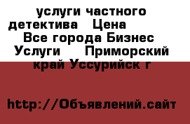  услуги частного детектива › Цена ­ 10 000 - Все города Бизнес » Услуги   . Приморский край,Уссурийск г.